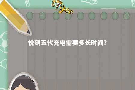 悦刻五代充电需要多长时间�？ 